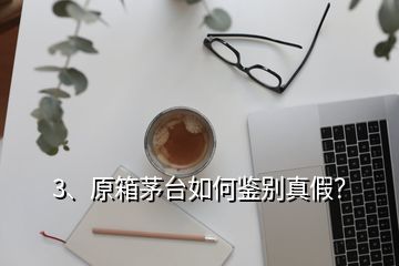 3、原箱茅臺如何鑒別真假？