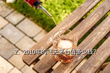 2、2010年的飛天茅臺值多少錢？