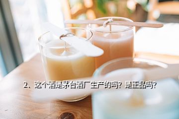 2、這個酒是茅臺酒廠生產(chǎn)的嗎？是正品嗎？