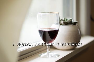 3、怎樣的茅臺(tái)老酒才具有收藏價(jià)值？與哪些因素有關(guān)？