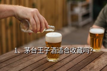 1、茅臺王子酒適合收藏嗎？