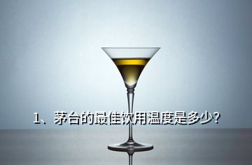 1、茅臺(tái)的最佳飲用溫度是多少？