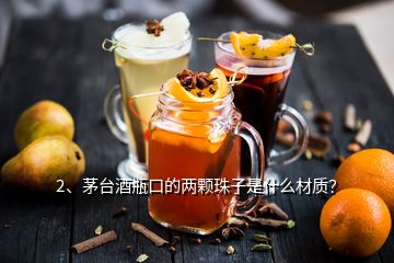 2、茅臺酒瓶口的兩顆珠子是什么材質(zhì)？