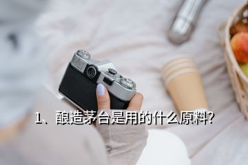 1、釀造茅臺是用的什么原料？