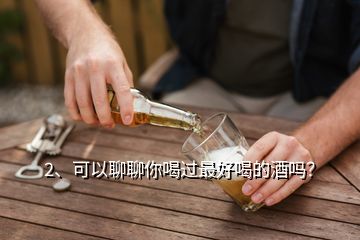 2、可以聊聊你喝過(guò)最好喝的酒嗎？