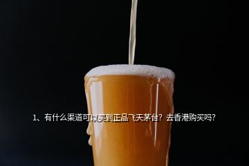 1、有什么渠道可以買(mǎi)到正品飛天茅臺(tái)？去香港購(gòu)買(mǎi)嗎？