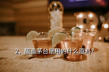 2、釀造茅臺是用的什么原料？