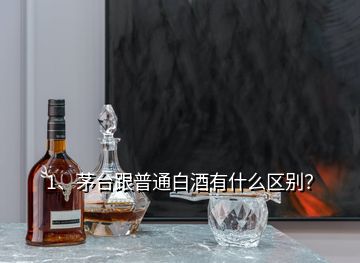 1、茅臺(tái)跟普通白酒有什么區(qū)別？