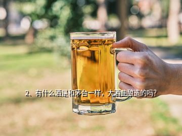 2、有什么酒是和茅臺(tái)一樣，大酒曲釀造的嗎？