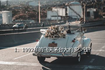 1、1992年的飛天茅臺大約多少錢？