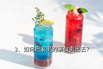 3、如何把家里的茅臺(tái)賣出去？