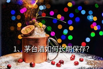 1、茅臺(tái)酒如何長(zhǎng)期保存？