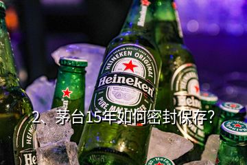 2、茅臺(tái)15年如何密封保存？