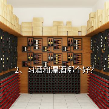 2、習酒和潭酒哪個好？