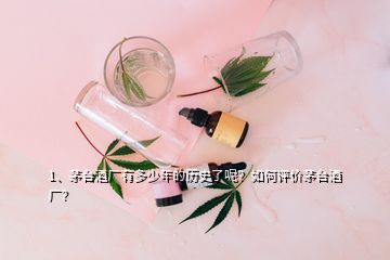 1、茅臺(tái)酒廠有多少年的歷史了呢？如何評(píng)價(jià)茅臺(tái)酒廠？