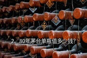 2、80年茅臺單瓶值多少錢？