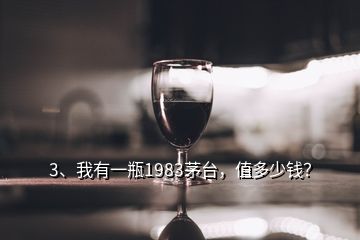 3、我有一瓶1983茅臺，值多少錢？