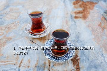 1、茅臺(tái)王子珍品，紅花郎10年，習(xí)酒窖藏1998這三款酒怎么排名？