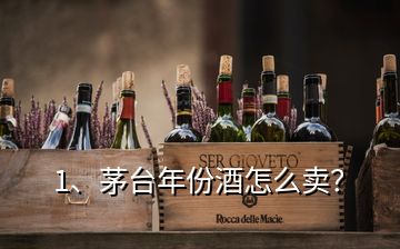 1、茅臺(tái)年份酒怎么賣？