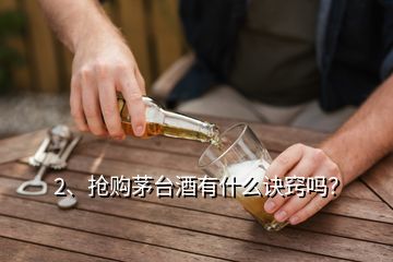 2、搶購茅臺酒有什么訣竅嗎？