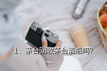 1、茅臺回收茅臺酒瓶嗎？