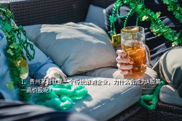 1、貴州茅臺就是一個傳統(tǒng)釀酒企業(yè)，為什么會成為A股第一高價股呢？