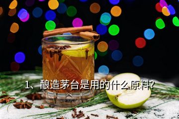 1、釀造茅臺是用的什么原料？