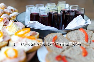 1、飛天茅臺(tái)品鑒酒和普通飛天有什么區(qū)別嗎？