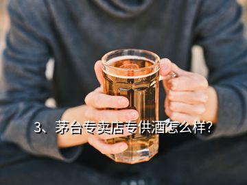 3、茅臺(tái)專賣店專供酒怎么樣？