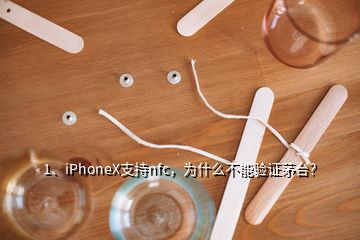 1、iPhoneX支持nfc，為什么不能驗證茅臺？