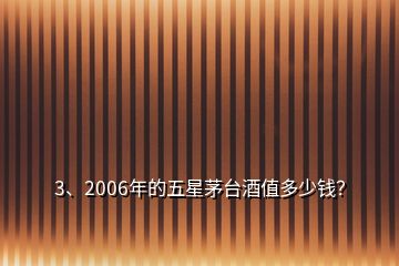 3、2006年的五星茅臺酒值多少錢？