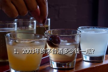 1、2003年的茅臺(tái)酒多少錢一瓶？