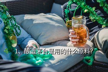 1、釀造茅臺(tái)是用的什么原料？