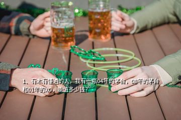 1、有木有懂酒的人，我有一瓶04年的茅臺(tái)，08年的茅臺(tái)和01年的XO，能值多少錢(qián)？