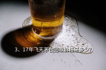 3、17年飛天茅臺(tái)回收價(jià)格是多少？