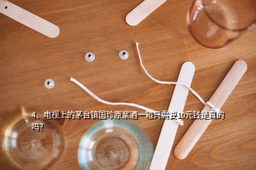 4、電視上的茅臺鎮(zhèn)國珍原漿酒一箱只需要10元錢是真的嗎？