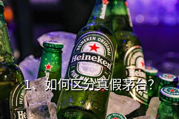 1、如何區(qū)分真假茅臺？