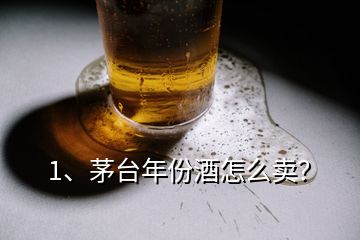 1、茅臺(tái)年份酒怎么賣？