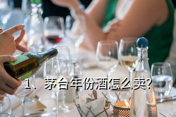 1、茅臺年份酒怎么賣？