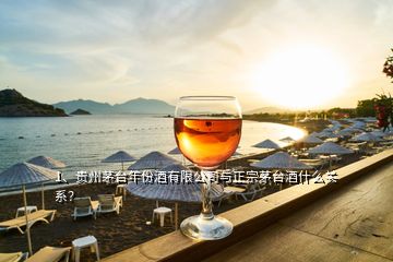 1、貴州茅臺年份酒有限公司與正宗茅臺酒什么關系？