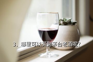 3、哪里可以買到茅臺老酒呢？