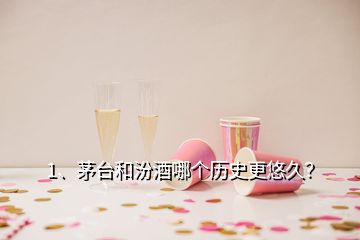 1、茅臺(tái)和汾酒哪個(gè)歷史更悠久？