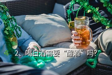 2、喝白酒需要“醒酒”嗎？