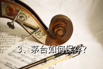 3、茅臺(tái)如何保存？