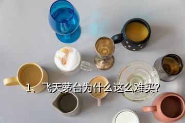 1、飛天茅臺為什么這么難買？