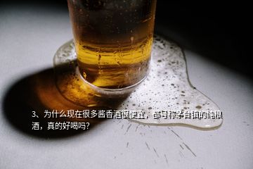 3、為什么現(xiàn)在很多醬香酒很便宜，都號(hào)稱(chēng)茅臺(tái)鎮(zhèn)的純糧酒，真的好喝嗎？