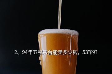 2、94年五星茅臺(tái)能賣多少錢，53°的？