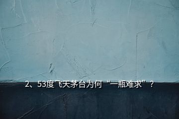 2、53度飛天茅臺(tái)為何“一瓶難求”？