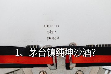 1、茅臺(tái)鎮(zhèn)純坤沙酒？