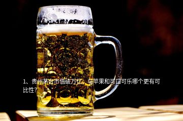 1、貴州茅臺(tái)市值破萬(wàn)億，與蘋(píng)果和可口可樂(lè)哪個(gè)更有可比性？